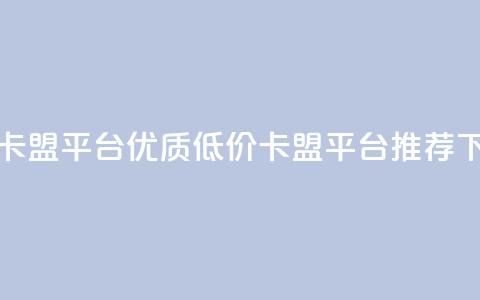 低价卡盟平台 - 优质低价卡盟平台推荐~ 第1张 低价卡盟平台 - 优质低价卡盟平台推荐~ 第1张