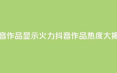 抖音作品显示火力2(抖音作品热度大揭秘) 第1张 抖音作品显示火力2(抖音作品热度大揭秘) 第1张