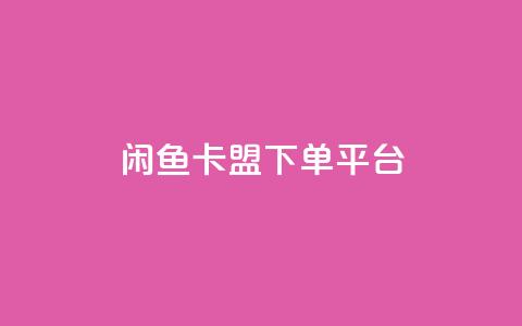 闲鱼卡盟下单平台 - 闲鱼卡盟下单平台指南与使用技巧。 第1张 闲鱼卡盟下单平台 - 闲鱼卡盟下单平台指南与使用技巧。 第1张