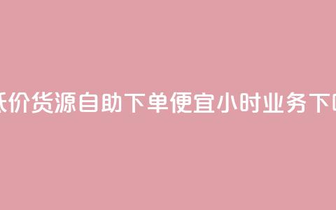 超低价货源自助下单 - ks便宜24小时业务 第1张 超低价货源自助下单 - ks便宜24小时业务 第1张