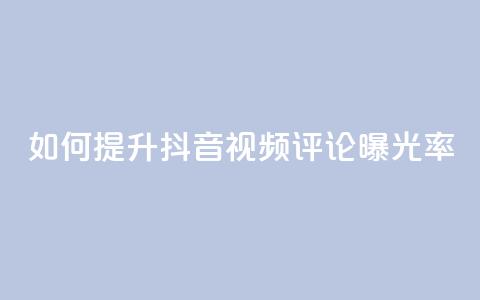 如何提升抖音视频评论曝光率 第1张 如何提升抖音视频评论曝光率 第1张