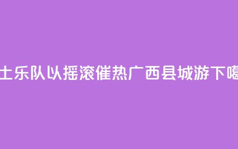 本土乐队以摇滚催热广西“县城游” 第1张 本土乐队以摇滚催热广西“县城游” 第1张