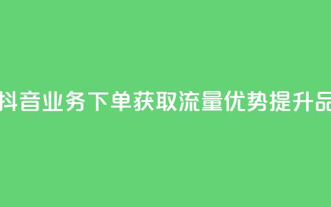 抖音业务下单2 - 抖音业务下单2:获取流量优势,提升品牌曝光! 第1张 抖音业务下单2 - 抖音业务下单2:获取流量优势,提升品牌曝光! 第1张