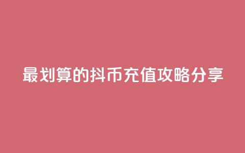 最划算的抖币充值攻略分享 第1张 最划算的抖币充值攻略分享 第1张