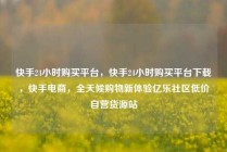 快手24小时购买平台，快手24小时购买平台下载，快手电商，全天候购物新体验亿乐社区低价自营货源站