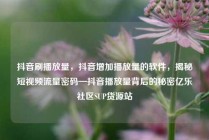 抖音刷播放量，抖音增加播放量的软件，揭秘短视频流量密码—抖音播放量背后的秘密亿乐社区SUP货源站