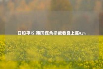 日股平收 韩国综合指数收盘上涨0.2%