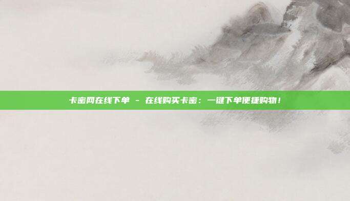 卡密网在线下单 - 在线购买卡密：一键下单便捷购物！  第1张