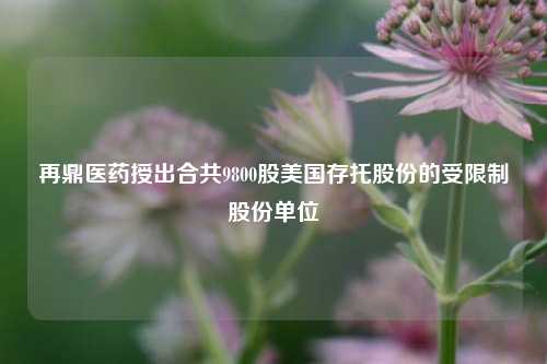 再鼎医药授出合共9800股美国存托股份的受限制股份单位  第1张