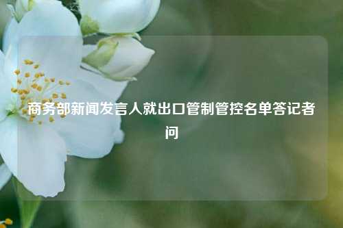 商务部新闻发言人就出口管制管控名单答记者问  第1张