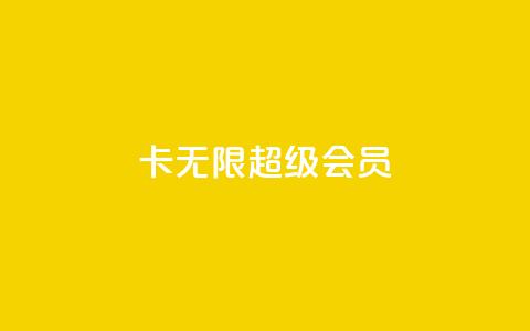 qq卡无限超级会员 - qq卡无限超级会员享受全面特权攻略。  第1张