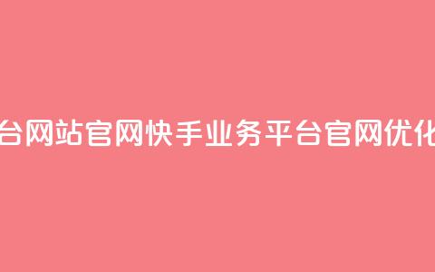 快手业务平台网站官网 - 快手业务平台官网优化指南~ 第1张 快手业务平台网站官网 - 快手业务平台官网优化指南~ 第1张