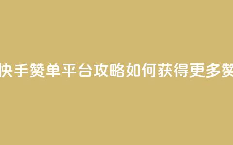 快手赞单平台攻略:如何获得更多赞? 第1张 快手赞单平台攻略:如何获得更多赞? 第1张