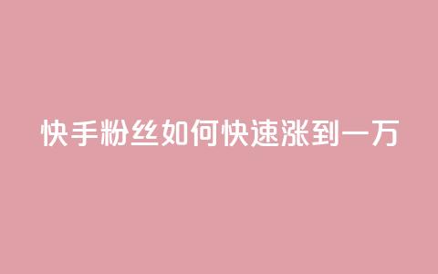 快手粉丝如何快速涨到一万 - 如何迅速增加快手粉丝至一万~ 第1张 快手粉丝如何快速涨到一万 - 如何迅速增加快手粉丝至一万~ 第1张