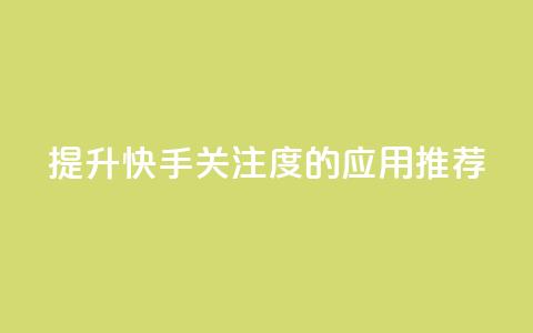 提升快手关注度的应用推荐 第1张 提升快手关注度的应用推荐 第1张