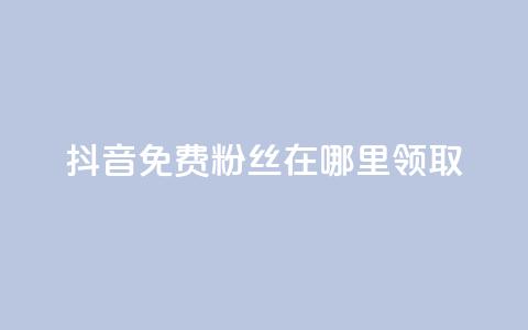 抖音免费粉丝在哪里领取 - 抖音如何获得免费粉丝的详细方法和途径~ 第1张 抖音免费粉丝在哪里领取 - 抖音如何获得免费粉丝的详细方法和途径~ 第1张