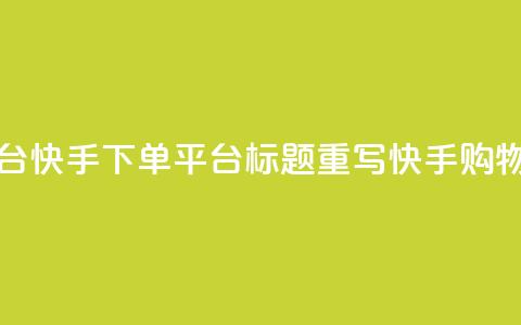 快手下单平台(快手下单平台标题重写：快手购物平台)  第1张