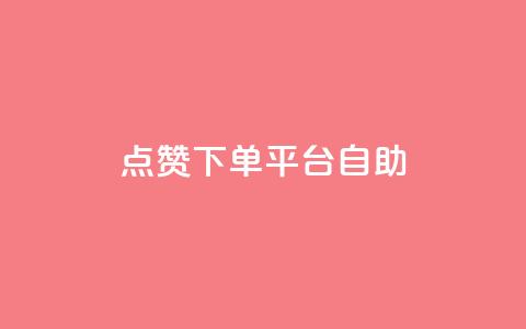 点赞下单平台自助 - 全新自助下单平台值得点赞的理由! 第1张 点赞下单平台自助 - 全新自助下单平台值得点赞的理由! 第1张