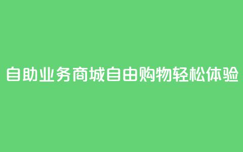 自助业务商城：自由购物、轻松体验  第1张
