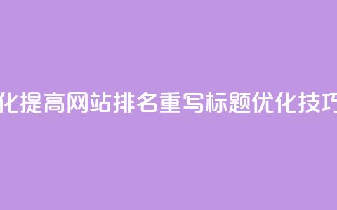 原标题 如何通过SEO优化提高网站排名重写标题 SEO优化技巧，轻松提升网站排名  第1张
