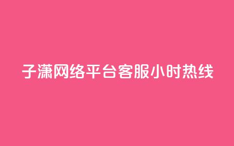 子潇网络平台客服24小时热线,抖音点赞加评论辅助工具 - qq刷钻卡盟永久网站 dy卡盟业务自助平台  第1张