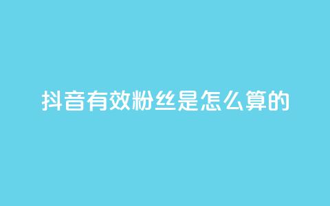 抖音有效粉丝是怎么算的 - 抖音如何计算有效粉丝数量?解析方法详解!~ 第1张 抖音有效粉丝是怎么算的 - 抖音如何计算有效粉丝数量?解析方法详解!~ 第1张