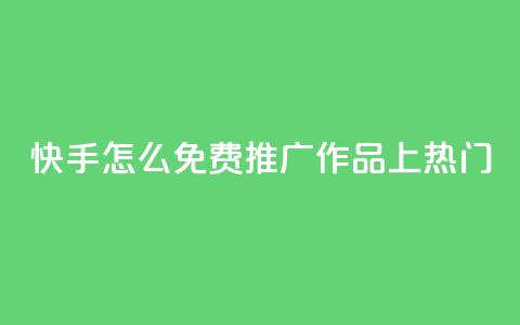 快手怎么免费推广作品上热门,快手业务秒到账 - ks免费业务平台call QQ访客自助网址  第1张