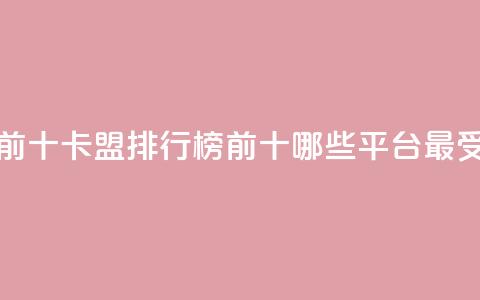 卡盟排行榜前十 - 卡盟排行榜前十，哪些平台最受欢迎？~  第1张