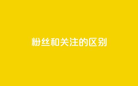 粉丝和关注的区别 - 粉丝与关注的差别~ 第1张 粉丝和关注的区别 - 粉丝与关注的差别~ 第1张