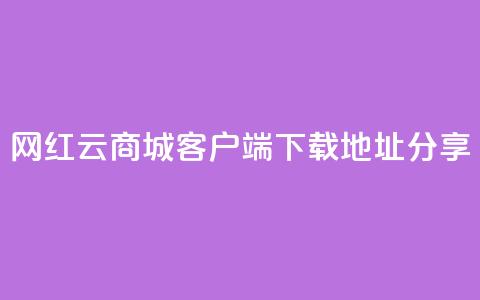 网红云商城客户端下载地址分享  第1张