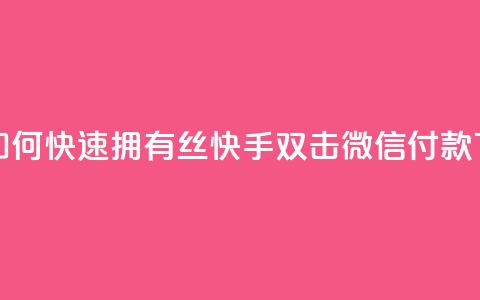 快手如何快速拥有1w丝 - 快手双击微信付款 第1张 快手如何快速拥有1w丝 - 快手双击微信付款 第1张