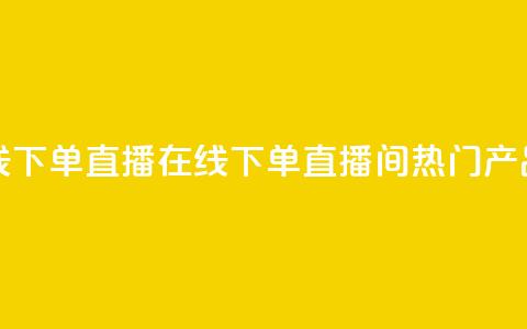 ks直播间人气在线下单 - 直播在线下单：ks直播间热门产品大揭秘	。  第1张