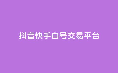 抖音快手白号交易平台 - 抖音快手白号交易市场新趋势分析与发展前景~ 第1张 抖音快手白号交易平台 - 抖音快手白号交易市场新趋势分析与发展前景~ 第1张
