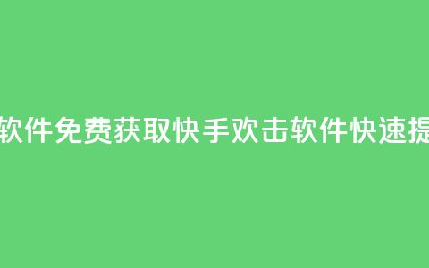 快手免费刷欢击软件 - 免费获取快手欢击软件	，快速提升影响力！  第1张