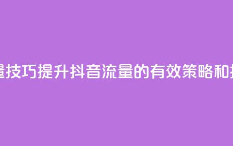 抖音涨流量技巧 - 提升抖音流量的有效策略和技巧。  第1张