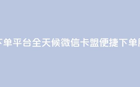 微信卡盟24小时下单平台 - 全天候微信卡盟便捷下单服务平台~ 第1张 微信卡盟24小时下单平台 - 全天候微信卡盟便捷下单服务平台~ 第1张