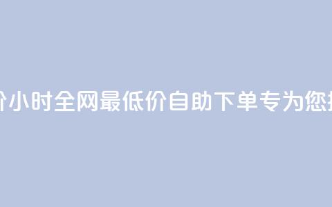 qq24小时自助下单全网最低价 - 24小时全网最低价QQ自助下单-专为您提供最实惠的服务! 第1张 qq24小时自助下单全网最低价 - 24小时全网最低价QQ自助下单-专为您提供最实惠的服务! 第1张