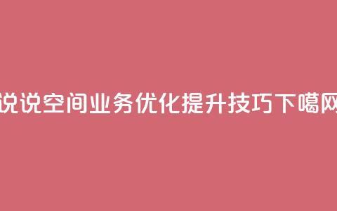 qq说说空间业务优化提升技巧 第1张 qq说说空间业务优化提升技巧 第1张