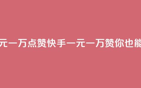 快手一元一万点赞(快手一元一万赞，你也能get！)  第1张
