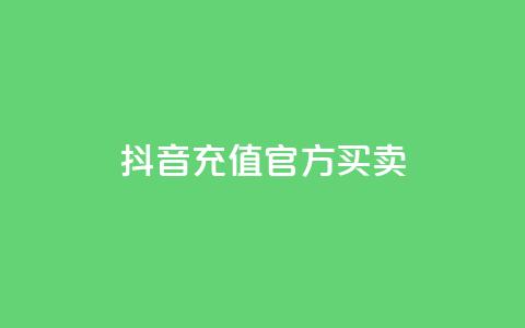 抖音充值官方买卖 - 抖音充值官方购买:快速充值安全可靠的选择~ 第1张 抖音充值官方买卖 - 抖音充值官方购买:快速充值安全可靠的选择~ 第1张