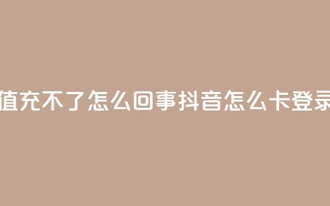 抖音充值充不了怎么回事 - 抖音怎么卡yz登录 第1张 抖音充值充不了怎么回事 - 抖音怎么卡yz登录 第1张