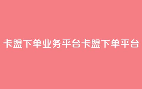 卡盟下单业务平台(卡盟下单平台)  第1张