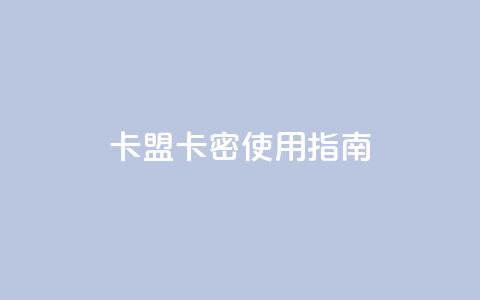 卡盟卡密使用指南 第1张 卡盟卡密使用指南 第1张