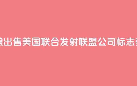 美媒：波音和洛克希德・马丁公司酝酿出售美国联合发射联盟公司，标志美航天发射业迎来“重大转变”  第1张