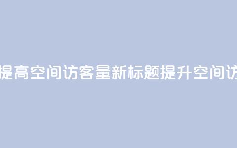 原标题:如何提高QQ空间访客量新标题:提升QQ空间访客量的方法 第1张 原标题:如何提高QQ空间访客量新标题:提升QQ空间访客量的方法 第1张