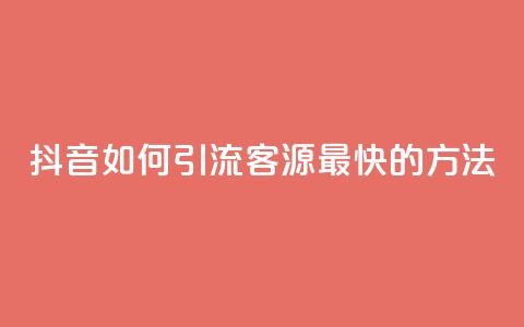 抖音如何引流客源最快的方法 - 抖音高效引流客源的最佳策略揭秘~ 第1张 抖音如何引流客源最快的方法 - 抖音高效引流客源的最佳策略揭秘~ 第1张