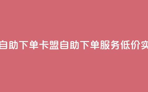 卡盟低价自助下单(卡盟自助下单服务	，低价实惠)  第1张