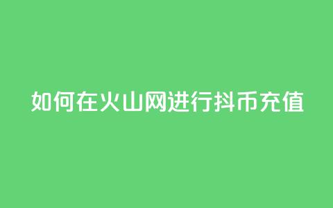 如何在火山网进行抖币充值 第1张 如何在火山网进行抖币充值 第1张