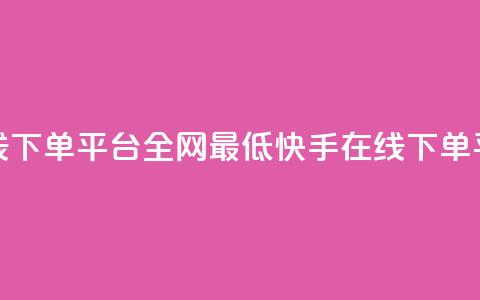 快手业务在线下单平台全网最低(快手在线下单平台价格最低)  第1张