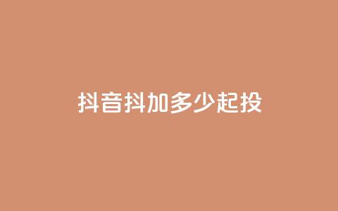 抖音抖加多少起投 - 抖音抖加的起投费用是多少! 第1张 抖音抖加多少起投 - 抖音抖加的起投费用是多少! 第1张